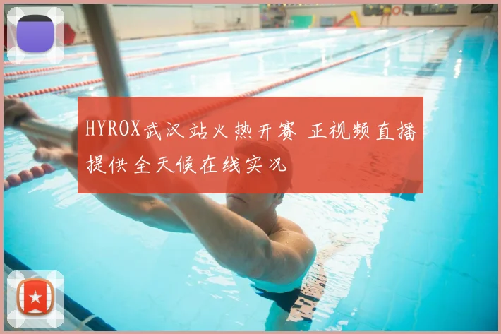 HYROX武汉站火热开赛 正视频直播提供全天候在线实况