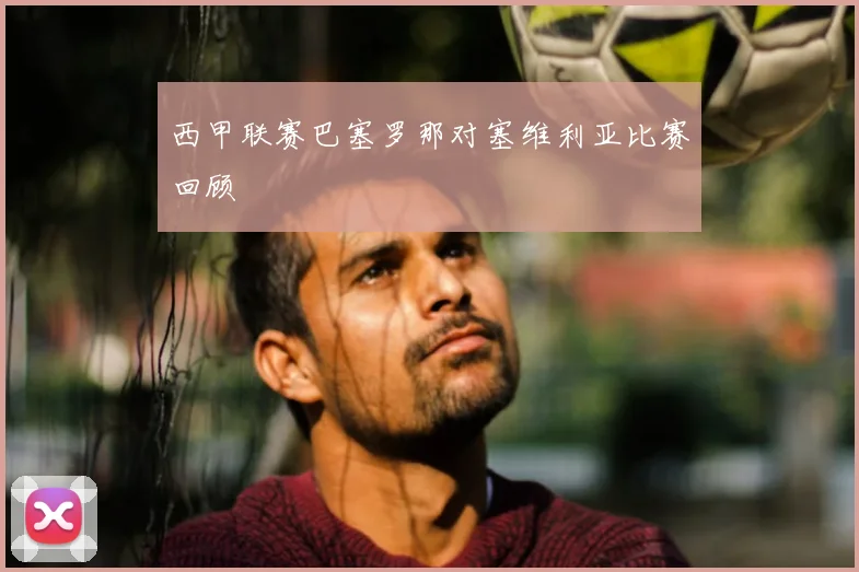 西甲联赛巴塞罗那对塞维利亚比赛回顾