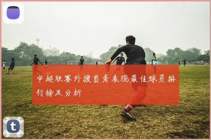 中超联赛外援首秀表现最佳球员排行榜及分析