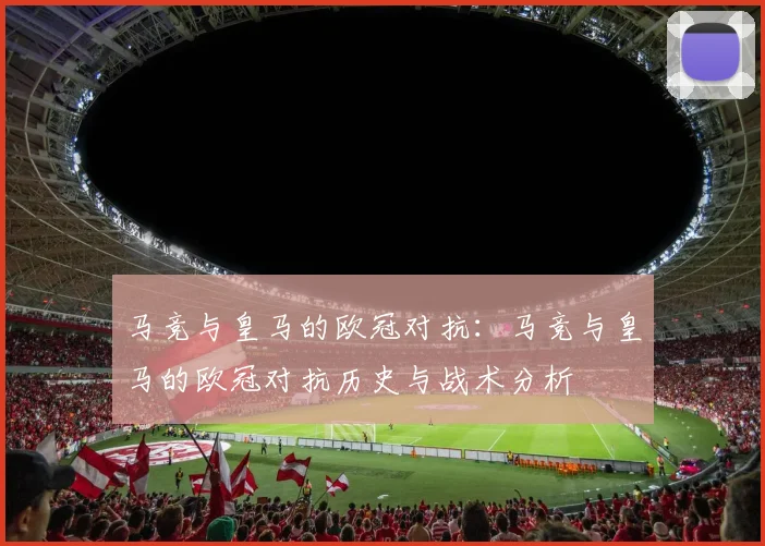 马竞与皇马的欧冠对抗:马竞与皇马的欧冠对抗历史与战术分析