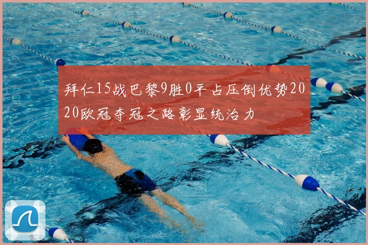 拜仁15战巴黎9胜0平占压倒优势2020欧冠夺冠之路彰显统治力