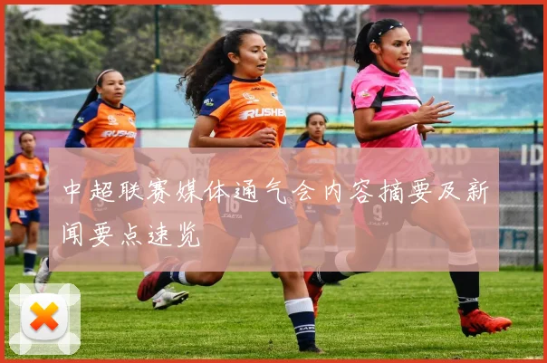 中超联赛媒体通气会内容摘要及新闻要点速览