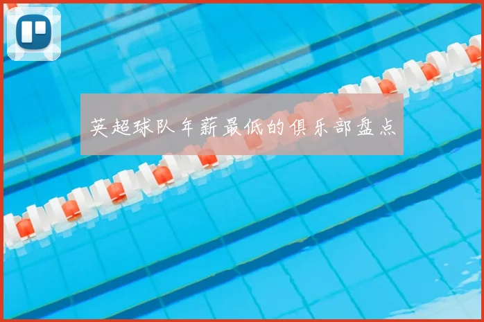 英超球队年薪最低的俱乐部盘点