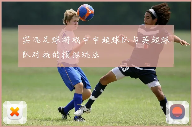实况足球游戏中中超球队与英超球队对抗的模拟玩法